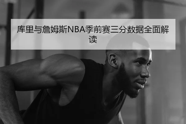 库里与詹姆斯NBA季前赛三分数据全面解读
